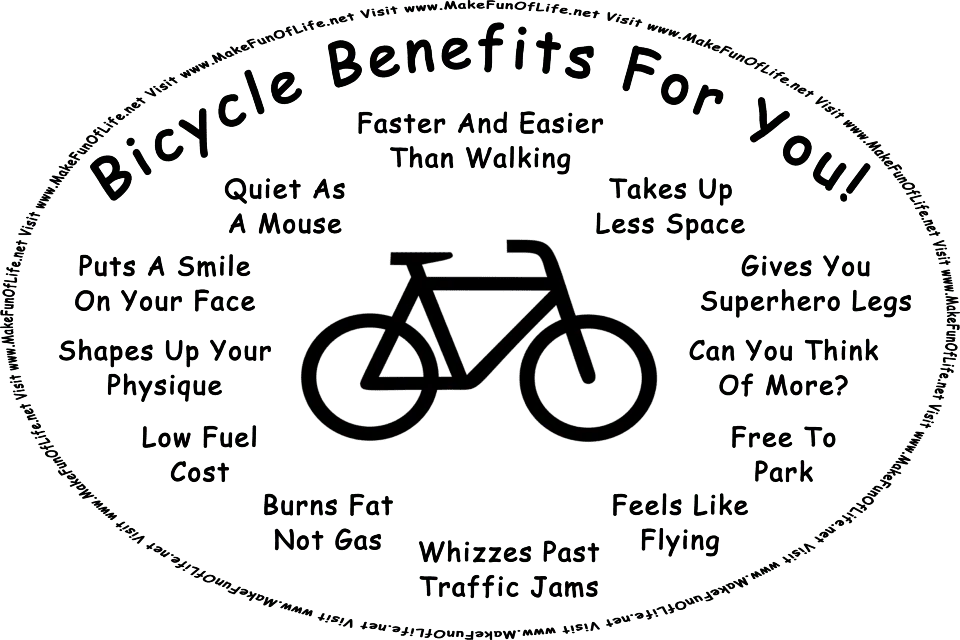 Picture of a bicycle, and the words, Bicycle Benefits For You - Burns Fat Not Gas - Faster And Easier Than Walking - Feels Like Flying - Free To Park - Gives You Superhero Legs - Low Fuel Cost - Puts A Smile On Your Face - Quiet As A Mouse - Shapes Up Your Physique - Takes Up Less Space - Whizzes Past Traffic Jams - Can You Think Of More? Visit www.MakeFunOfLife.net.