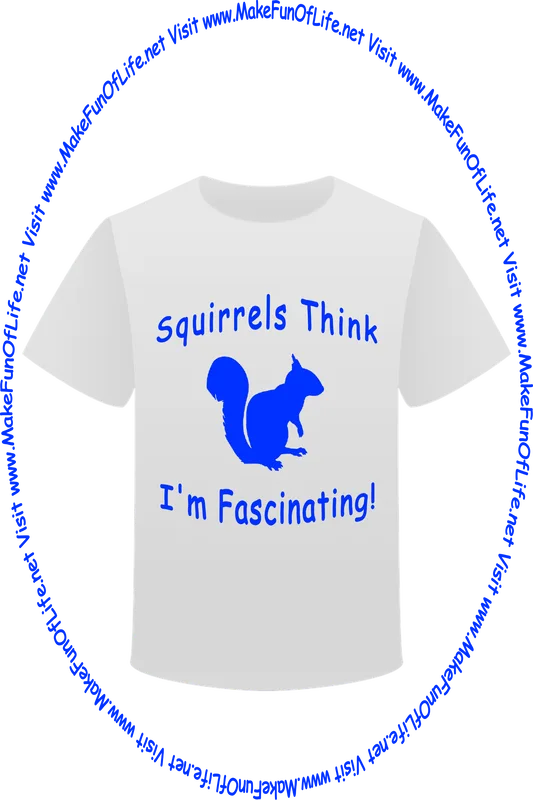 Picture of a white t-shirt printed with a squirrel silhouette, the words, ‘Squirrels Think I’m Fascinating,’ and the words, ‘Visit www.MakeFunOfLife.net.’