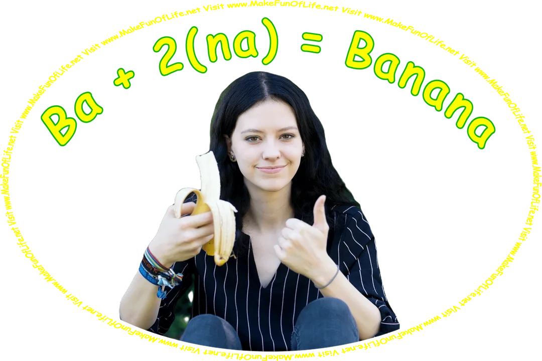 Picture of a woman making a thumb-up gesture with one hand while holding a peeled banana in the other hand, and the words, ‘B a + 2 times n a = Banana - Visit www.MakeFunOfLife.net.’