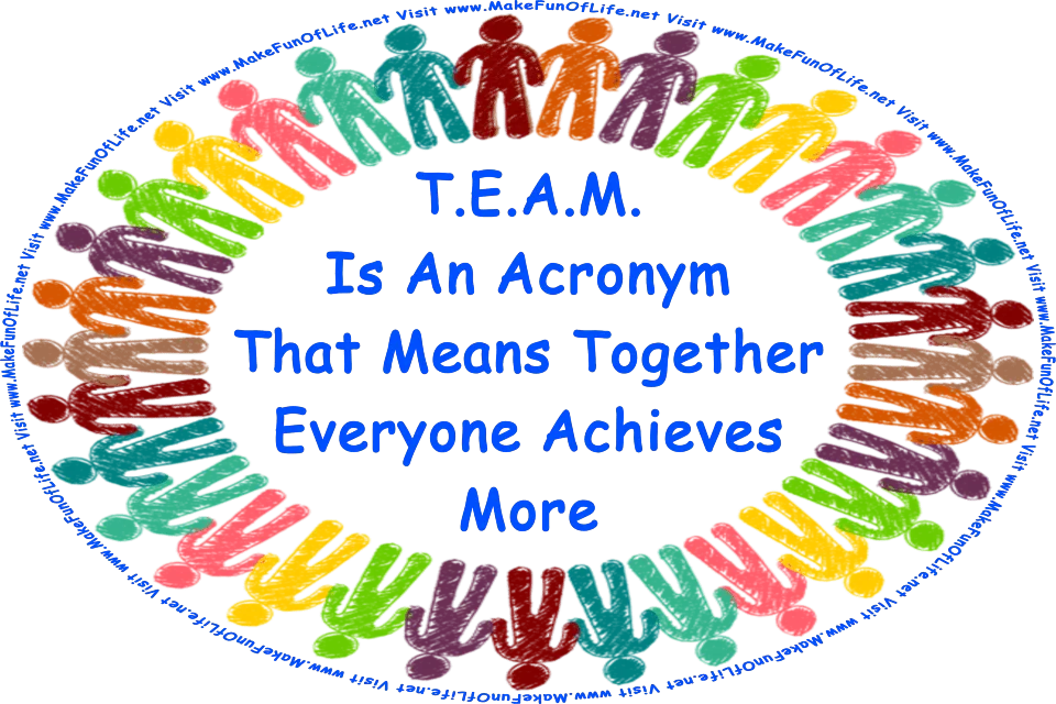 Picture of a group of people standing in a circle, and the words, T.E.A.M. Is An Acronym That Means Together Everyone Achieves More - Visit www.MakeFunOfLife.net.