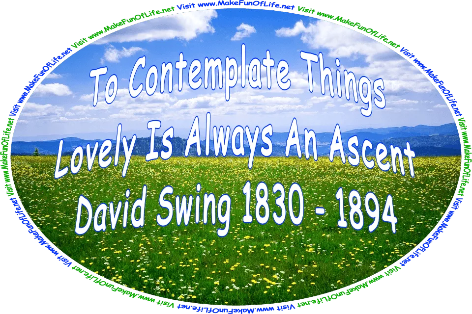 Picture of a meadow filled with dandelion plants having bright yellow blossoms, and the words, ‘To Contemplate Things Lovely Is Always An Ascent.” -David Swing 1830 - 1894 - Visit www.MakeFunOfLife.net.’