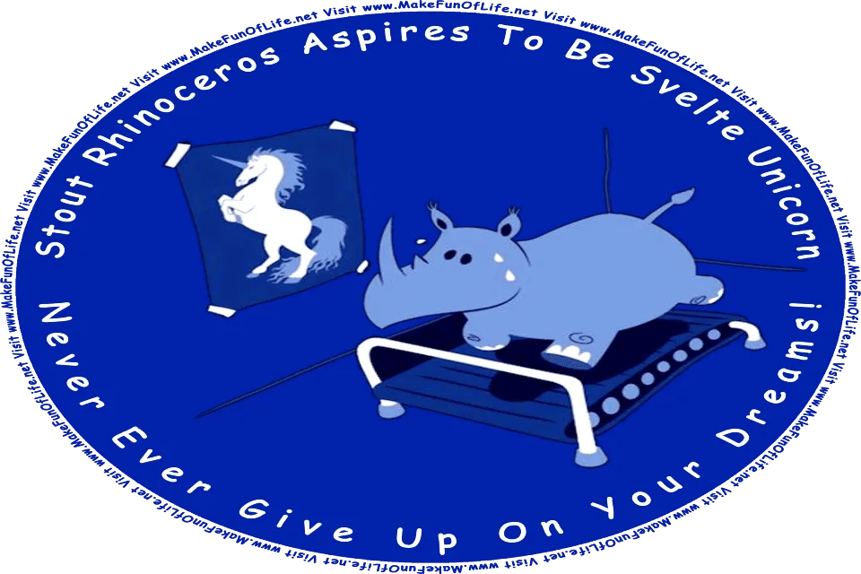 Picture of a rhinoceros running on a treadmill, while looking at a motivational poster of the unicorn it aspires to be, and the words, Stout Rhinoceros Aspires To Be Svelte Unicorn - Never Give Up On Your Dreams! - Visit www.MakeFunOfLife.net