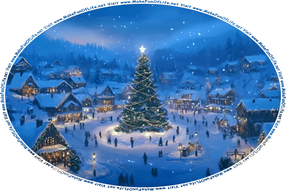 Picture of a Christmas village with a giant light-decorated Christmas tree topped by a glowing star in the village’s center, surrounded by houses decorated with Christmas lights, people standing and walking through the snow on the ground, evergreen trees with snow-covered branches in the mountains surrounding the village, and the words, Visit www.MakeFunOfLife.net.