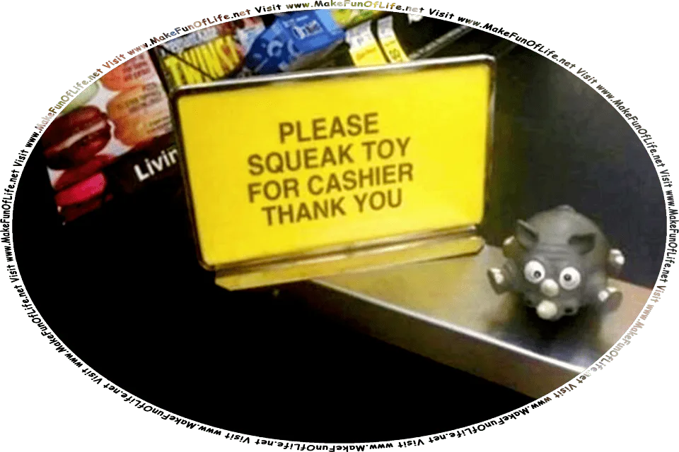 Picture taken inside a shop at the cashier station, where a sign reads, Please Squeak Toy For Cashier, Thank You, with a gray toy plastic elephant squeaky toy next to it, and the words, Visit www.MakeFunOfLife.net.