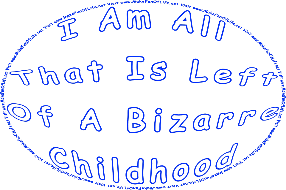 Picture of the words, I Am All That Is Left Of A Bizarre Childhood, and the words, Visit www.MakeFunOfLife.net.