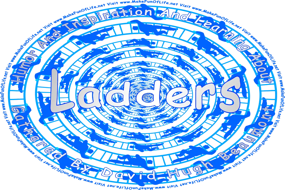 Picture of people climbing ladders, and the words, Humor And Inspiration And Learning About Ladders Gathered By David Hugh Beaumont - Visit www.MakeFunOfLife.net.