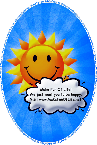 Picture of happy smiling Sun partially obscured by a cloud with the words, ‘Make Fun Of Life! We Just Want You To Be Happy. Visit www.MakeFunOfLife.net.’