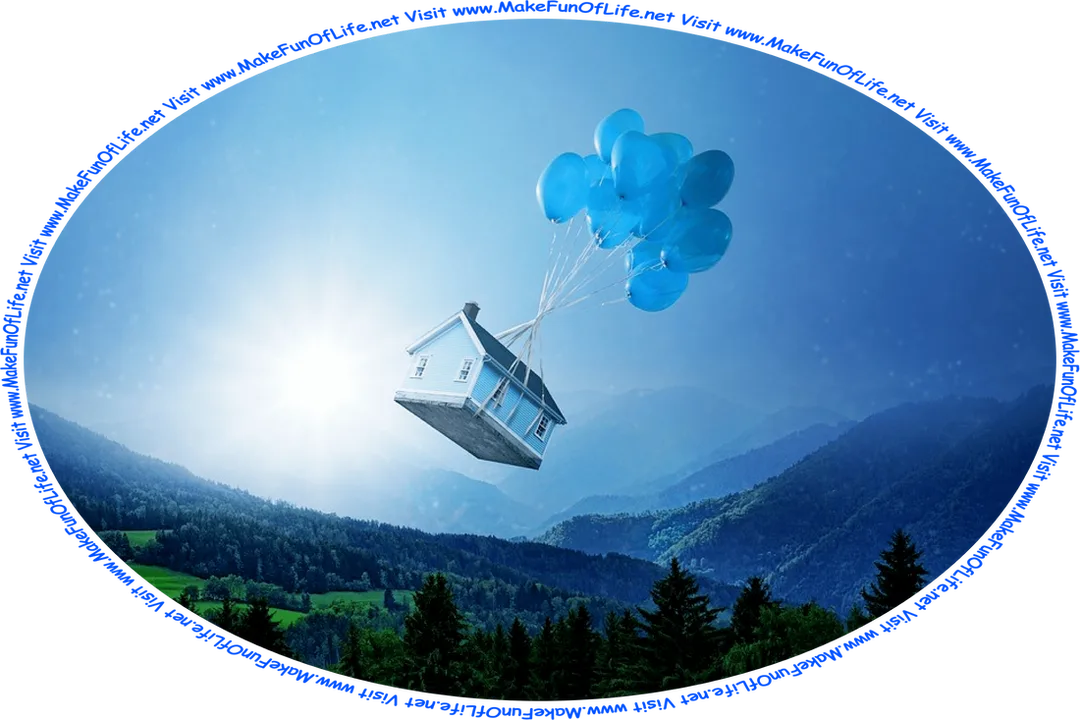 Picture of a house suspended in the sky by balloons over tree-covered hills with the Sun shining brightly in a blue sky, and the words, ‘Visit www.MakeFunOfLife.net.’
