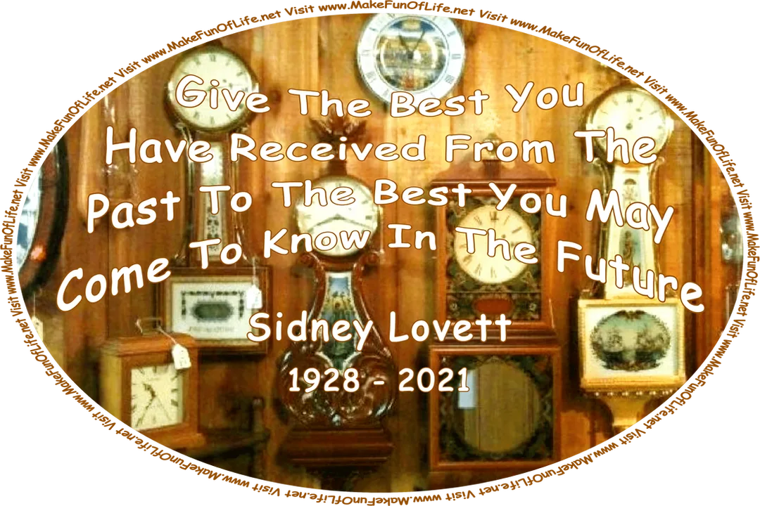 Picture of the inside of a clock shop, with several old-fashioned wall clocks hung on a wood plank-covered wall, and the words, ‘Give The Best You Have Received From The Past To The Best You May Come To Know In The Future - Sidney Lovett (1928 - 2021) - Visit www.MakeFunOfLife.net.’