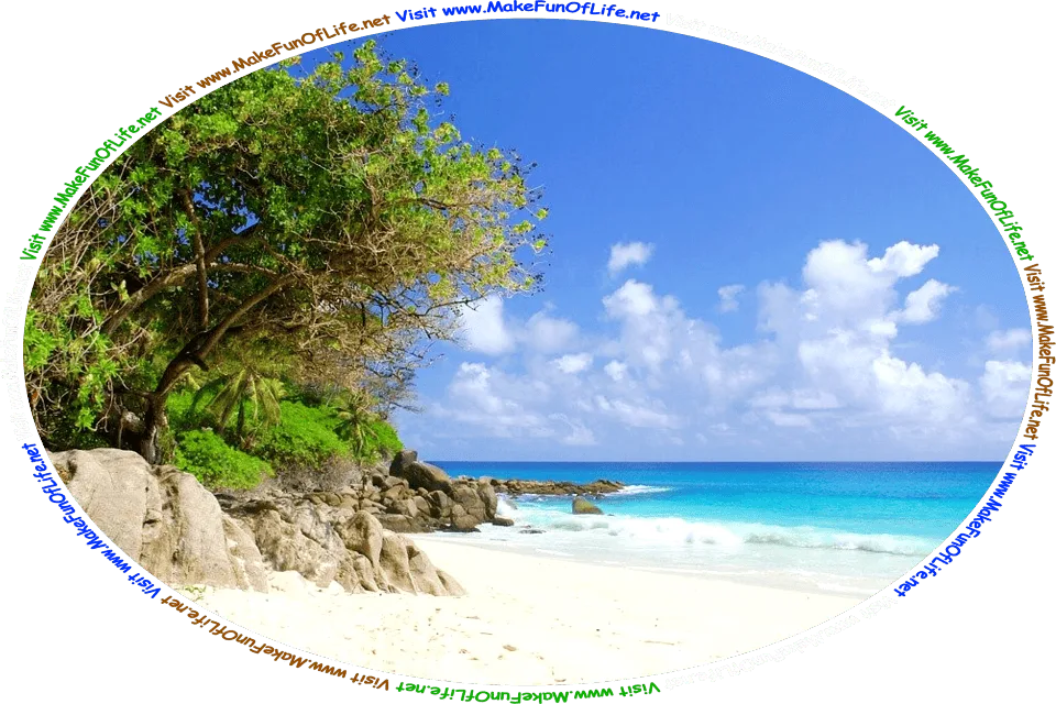 Picture of a tropical beach with white sand, calm crystal blue water, large smooth brown rocks and green leafy vegetation on the far side of the beach, a blue sky with fluffy white clouds above, and the words, ‘Visit www.MakeFunOfLife.net.’