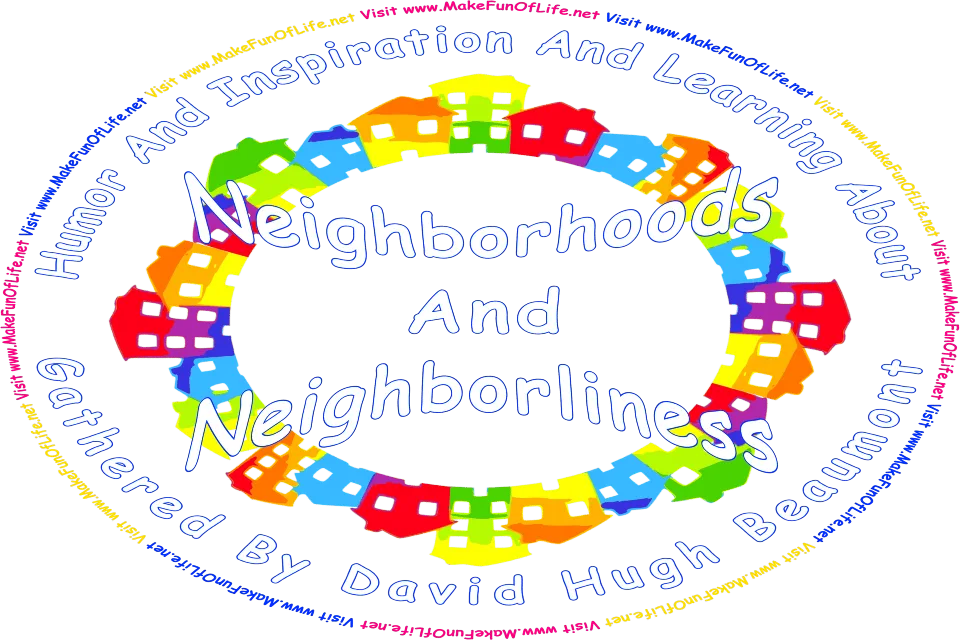 Picture of several houses arranged in a circle, and the words, Neighborhoods And Neighborliness Gathered By David Hugh Beaumont - Visit www.MakeFunOfLife.net.