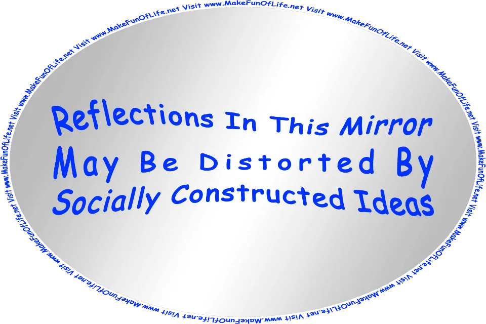 Picture of a mirror with the words, ‘Reflections In This Mirror May Be Distorted By Socially Constructed Ideas,’ and the words, 'Visit www.MakeFunOfLife.net.'