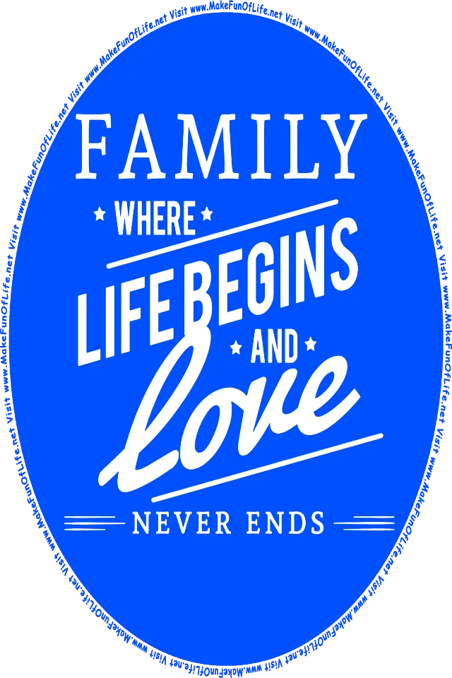 Family: Where Life Begins And Love Never Ends - Visit www.MakeFunOfLife.net.