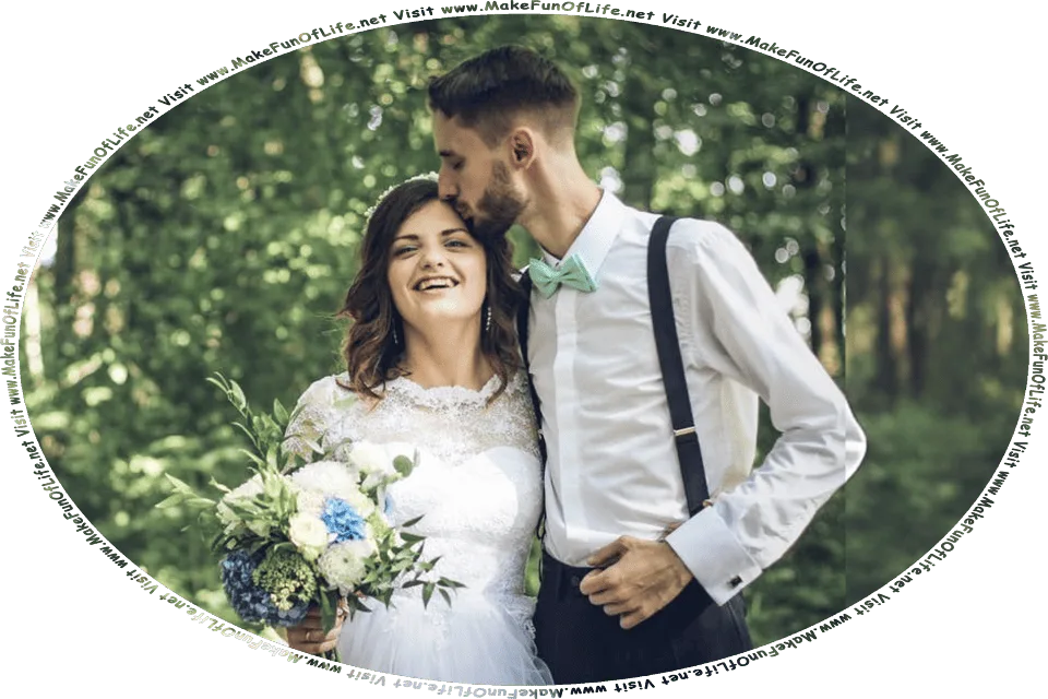 Picture of a happy smiling wedding couple standing outside in a wooded area, with the bride holding a bouquet of flowers, the groom kissing the bride’s forehead, and the words, Visit www.MakeFunOfLife.net.