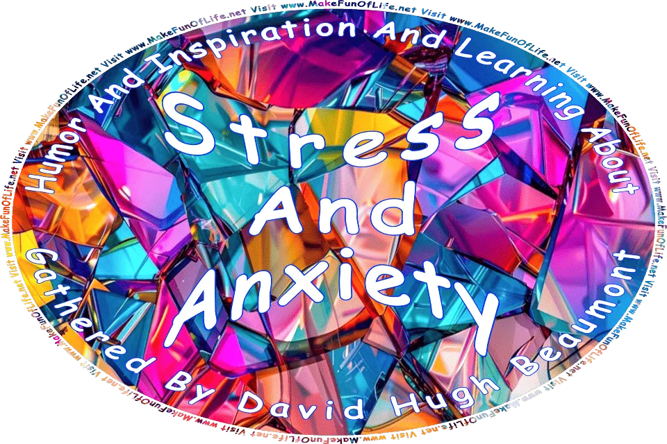 Picture of multicolored glass shards, and the words, Humor And Inspiration And Learning About Stress And Anxiety Gathered By David Hugh Beaumont - Visit www.MakeFunOfLife.net.