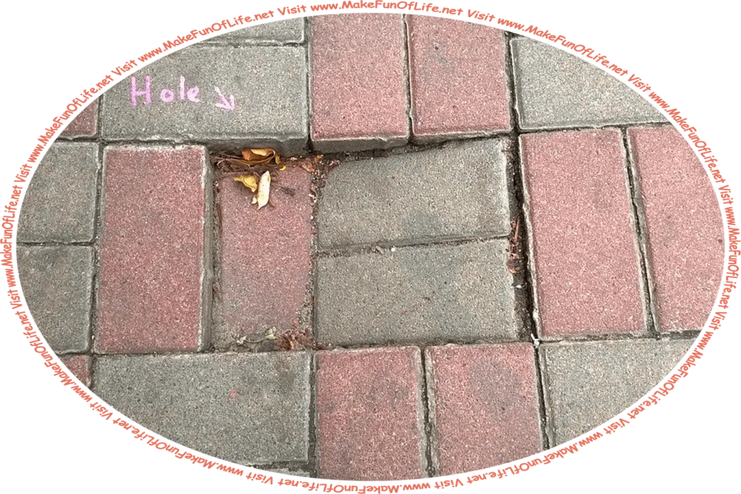 Picture of a brick sidewalk with an indentation, or lowering, of some on the bricks as the ground beneath them has settled, creating a tripping or falling hazard for persons walking on the sidewalk, and the words, ‘Visit www.MakeFunOfLife.net.’