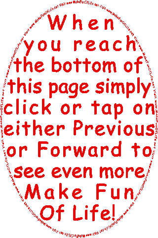 When you reach the bottom of this page simply click or tap on either Previous or Forward to see even more Make Fun Of Life! 