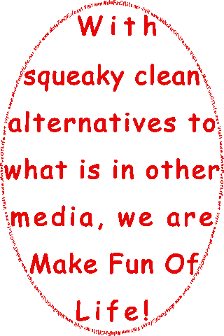 With squeaky clean alternatives to what is in other media, we are Make Fun Of Life!