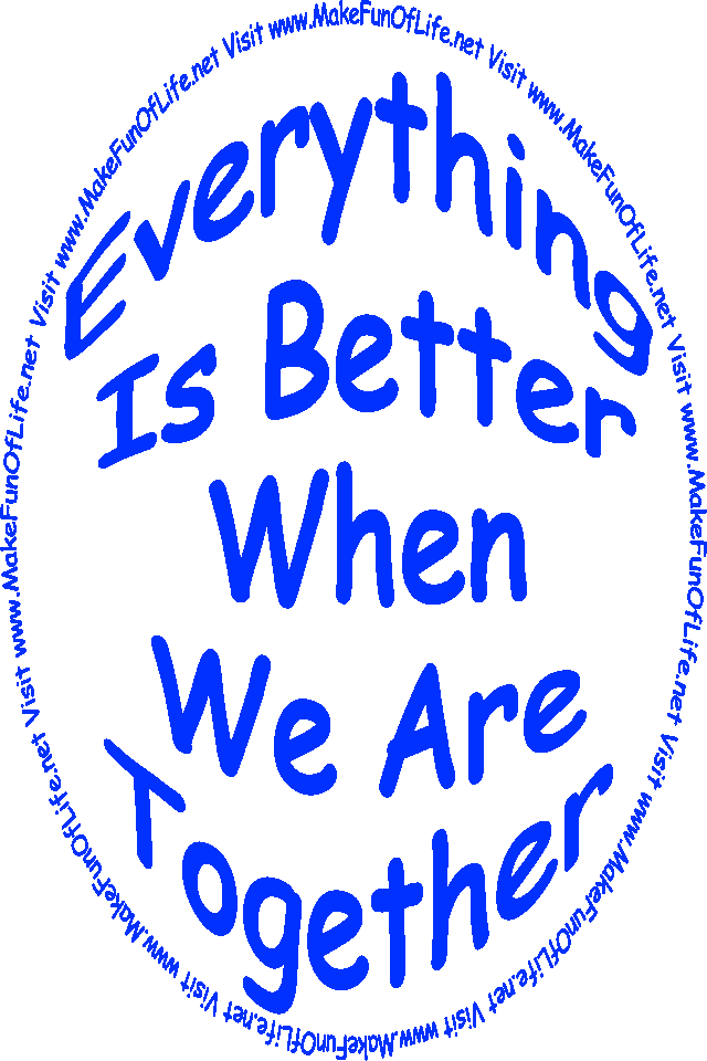 The words, ‘Everything Is Better When We Are Together - Visit www.MakeFunOfLife.net.’