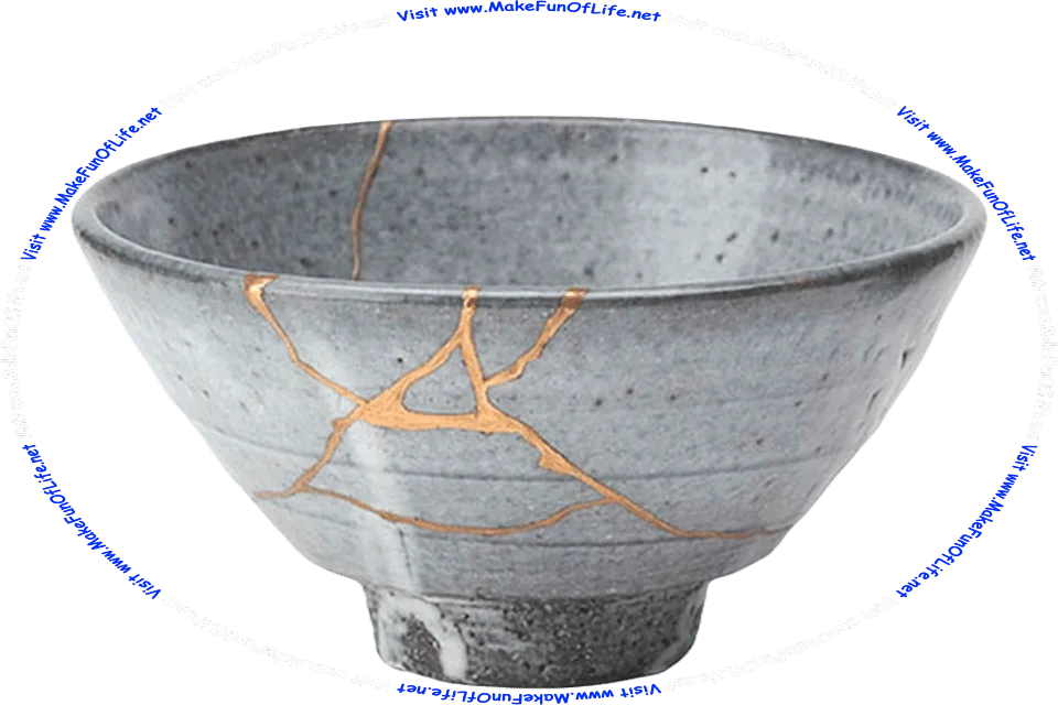 Picture of a cracked and broken bowl, with the pieces put back together, the cracks filled with gold, and the words, Visit www.MakeFunOfLife.net.