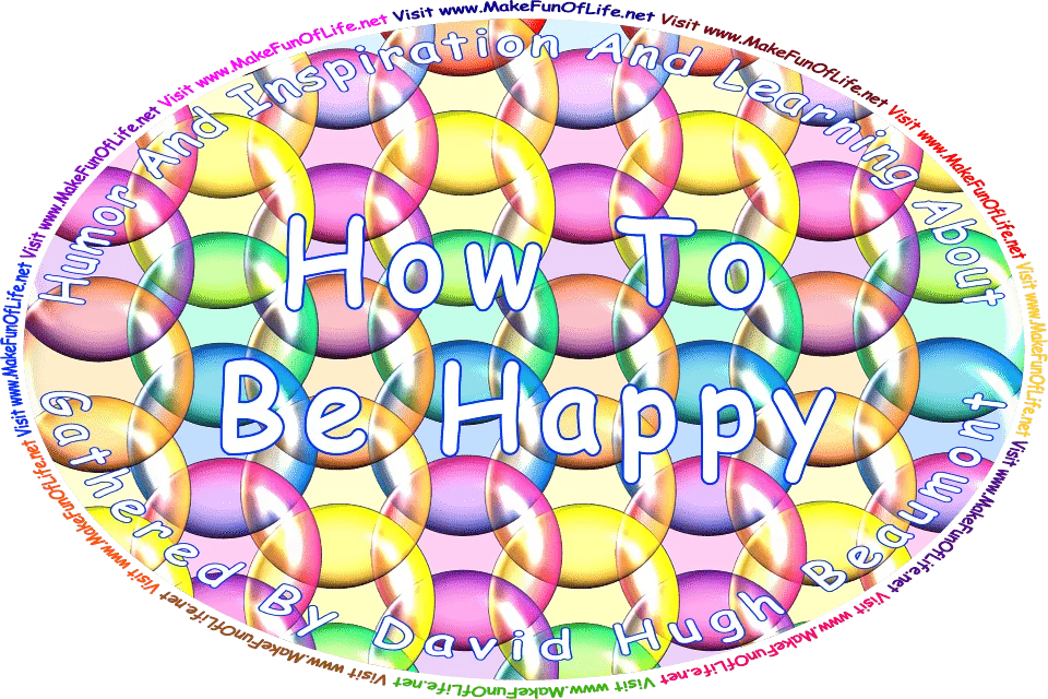 Picture of a multicolored bubbles, and the words, ‘“Humor And Inspiration And Learning About How To Be Happy” Gathered By David Hugh Beaumont - Visit www.MakeFunOfLife.net.’