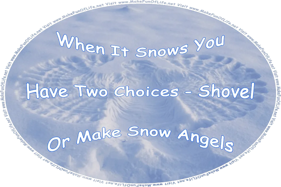 Picture of a snow angel made by someone lying on their back and moving their arms up and down across the snow, and the words, When It Snows, You Have Two Choices: Shovel Or Make Snow Angels - Visit www.MakeFunOfLife.net.