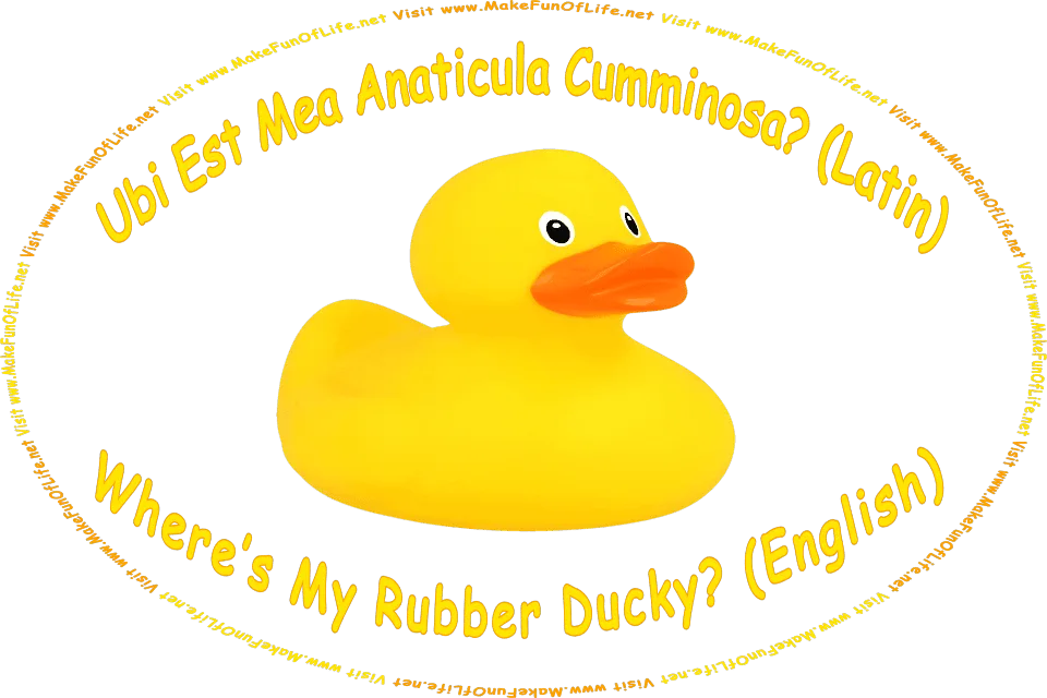 Picture of a toy yellow rubber ducky, and the Latin words, Ubi Est Mea Anaticula Cumminosa? followed by the translation to English, Where’s My Rubber Ducky? - Visit www.MakeFunOfLife.net.