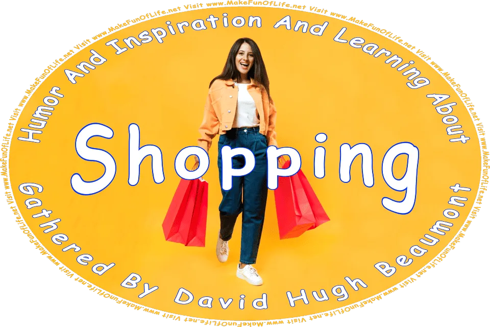 Picture of a happy smiling woman holding two large paper shopping bags in each hand, and the words, Humor And Inspiration And Learning About Shopping Gathered By David Hugh Beaumont - Visit www.MakeFunOfLife.net.
