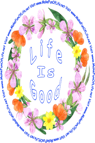Picture of a wreath of flowers with reddish-orange, yellow, and lavender blossoms, and green leaves, and the words, Life Is Good - Visit www.MakeFunOfLife.net.
