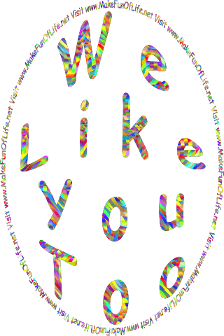 The words, We Like You Too - Visit www dot Make Fun Of Life dot net.