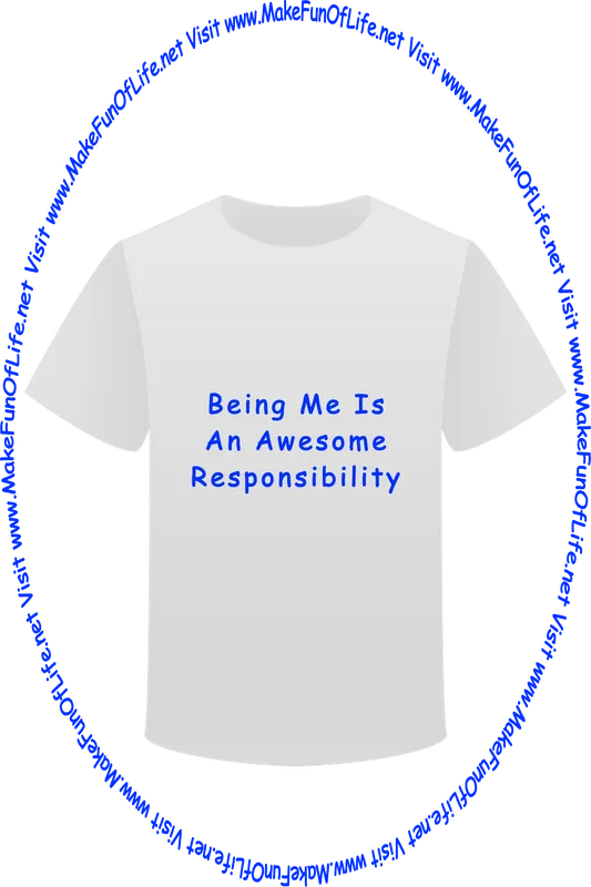 Picture of a white t-shirt printed with the words, ‘Being Me Is An Awesome Responsibility,’ and the words, ‘Visit www.MakeFunOfLife.net.’