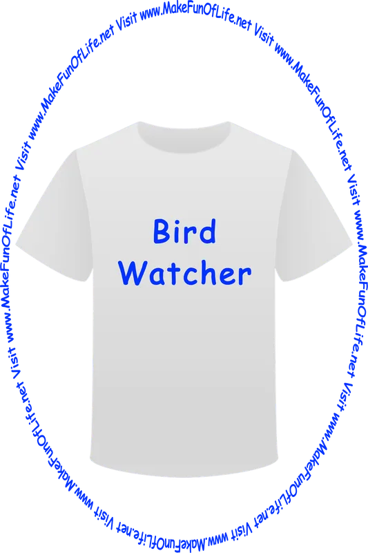 Picture of a white t-shirt printed with the words, ‘Bird Watcher,’ and the words, ‘Visit www.MakeFunOfLife.net.’