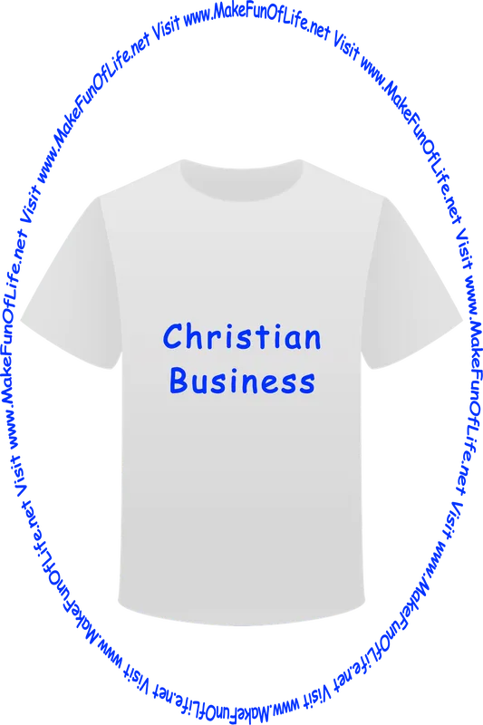 Picture of a white t-shirt printed with the words, ‘Christian Business,’ and the words, ‘Visit www.MakeFunOfLife.net.’