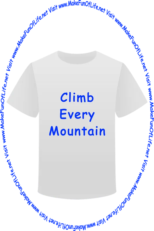 Picture of a white t-shirt printed with the words, ‘Climb Every Mountain,’ and the words, ‘Visit www.MakeFunOfLife.net.’