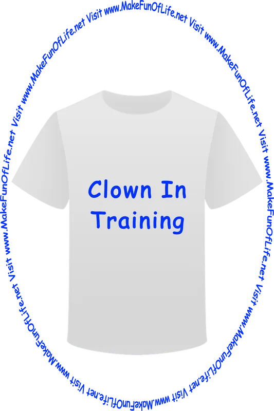 Picture of a white t-shirt printed with the words, ‘Clown In Training,’ and the words, ‘Visit www.MakeFunOfLife.net.’
