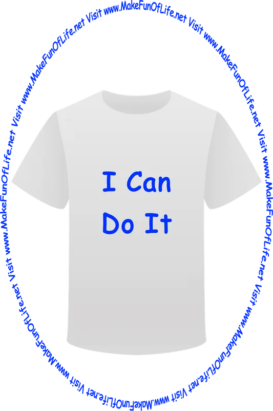 Picture of a white t-shirt printed with the words, ‘I Can Do It,’ and the words, ‘Visit www.MakeFunOfLife.net.’