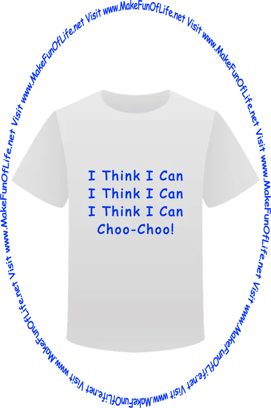 Picture of a white t-shirt printed with the words, ‘I Think I Can, I Think I Can, I Think I Can, Choo Choo!’ and the words, ‘Visit www.MakeFunOfLife.net.’