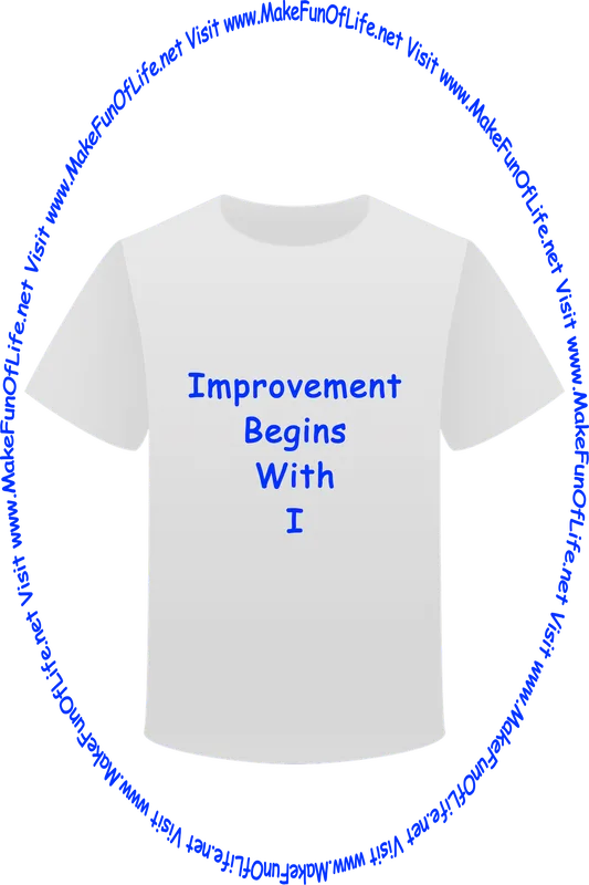 Picture of a white t-shirt printed with the words, ‘Improvement Begins With I,’ and the words, ‘Visit www.MakeFunOfLife.net.’