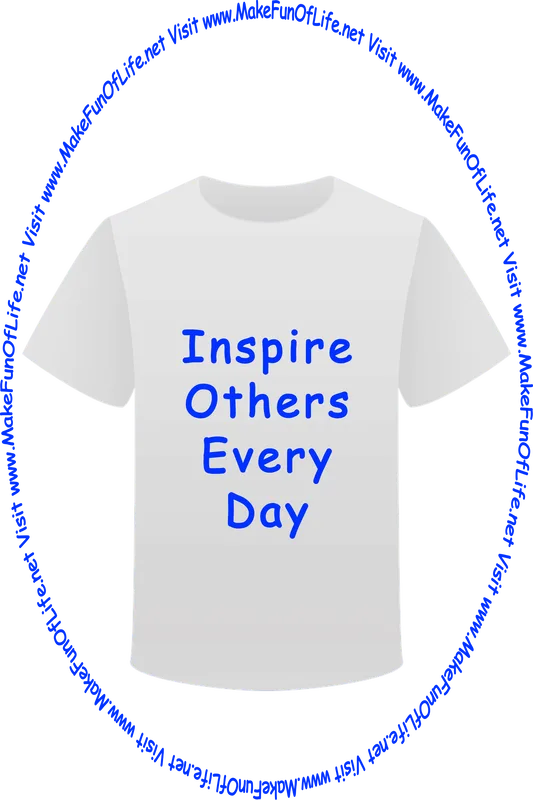 Picture of a white t-shirt printed with the words, ‘Inspire Others Every Day,’ and the words, ‘Visit www.MakeFunOfLife.net.’