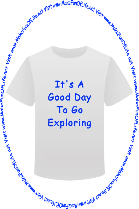 Picture of a white t-shirt printed with the words, ‘It’s A Good Day To Go Exploring,’ and the words, ‘Visit www.MakeFunOfLife.net.’
