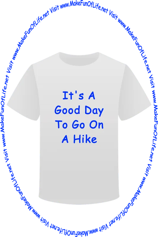 Picture of a white t-shirt printed with the words, ‘It’s A Good Day To Go On A Hike,’ and the words, ‘Visit www.MakeFunOfLife.net.’
