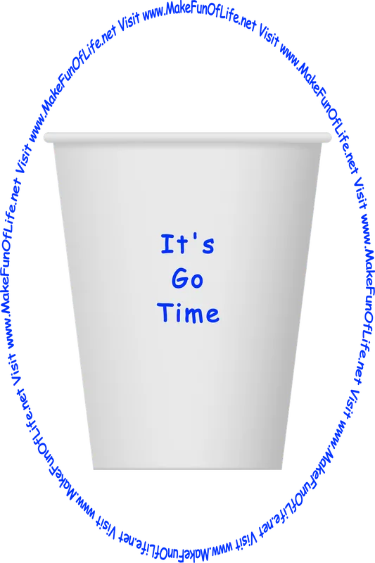 Picture of a white paper cup printed with the words, ‘It’s Go Time,’ and the words, ‘Visit www.MakeFunOfLife.net.’