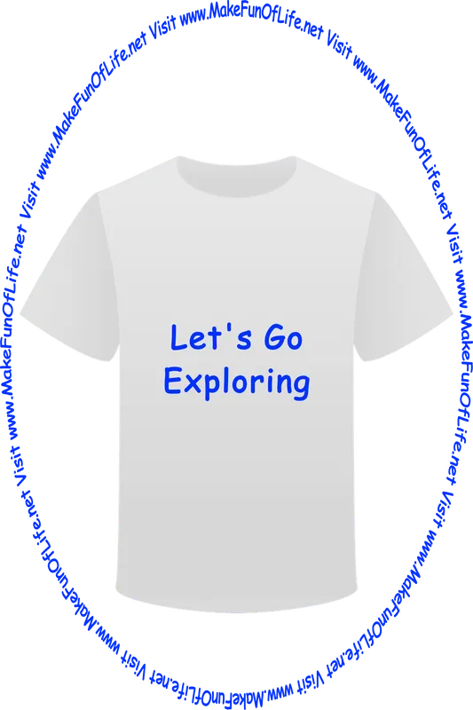 Picture of a white t-shirt printed with the words, ‘Let’s Go Exploring,’ and the words, ‘Visit www.MakeFunOfLife.net.’