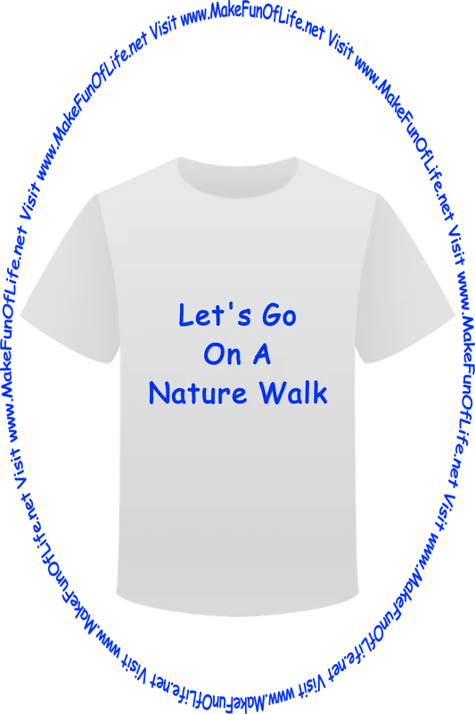 Picture of a white t-shirt printed with the words, ‘Let’s Go On A Nature Walk,’ and the words, ‘Visit www.MakeFunOfLife.net.’