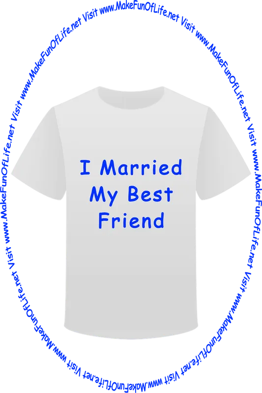 Picture of a white t-shirt printed with the words, ‘I Married My Best Friend,’ and the words, ‘Visit www.MakeFunOfLife.net.’