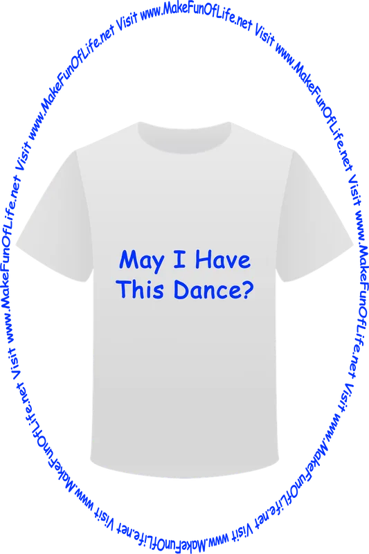Picture of a white t-shirt printed with the words, ‘May I Have This Dance?’ and the words, ‘Visit www.MakeFunOfLife.net.’