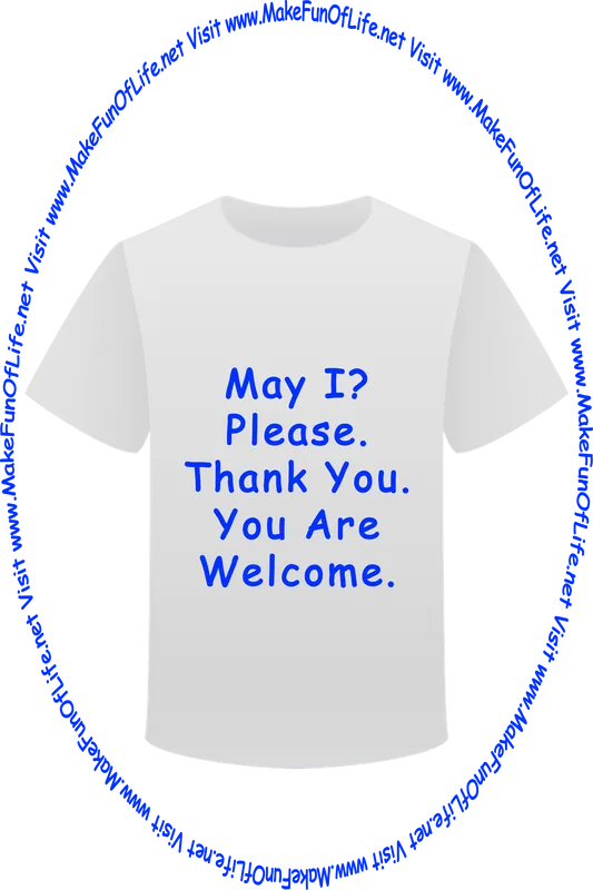 Picture of a white t-shirt printed with the phrases, ‘May I Please? Thank You, You Are Welcome,’ and the words, ‘Visit www.MakeFunOfLife.net.’