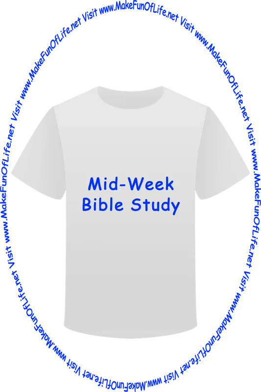 Picture of a white t-shirt printed with the words, ‘Mid-Week Bible Study,’ and the words, ‘Visit www.MakeFunOfLife.net.’
