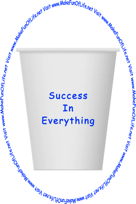 Picture of a white paper cup printed with the words, ‘Success In Everything,’ and the words, ‘Visit www.MakeFunOfLife.net.’