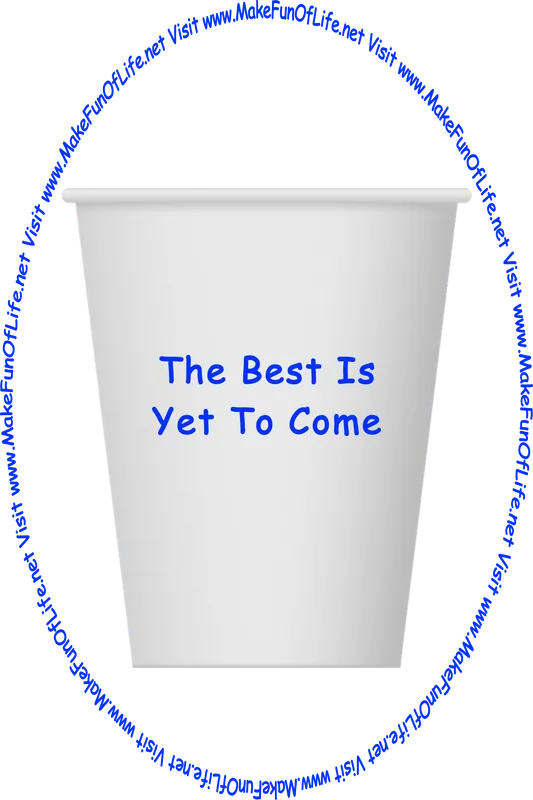 Picture of a white paper cup printed with the words, ‘The Best Is Yet To Come,’ and the words, ‘Visit www.MakeFunOfLife.net.’